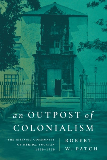 An Outpost of Colonialism - The Hispanic Community of Merida, Yucatan, 1690–1730