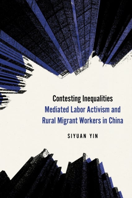 Contesting Inequalities - Mediated Labor Activism and Rural Migrant Workers in China
