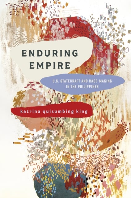 Enduring Empire - U.S. Statecraft and Race-Making in the Philippines
