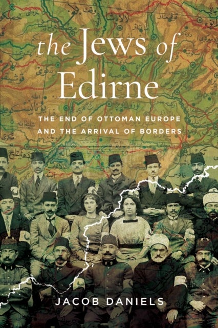 The Jews of Edirne - The End of Ottoman Europe and the Arrival of Borders