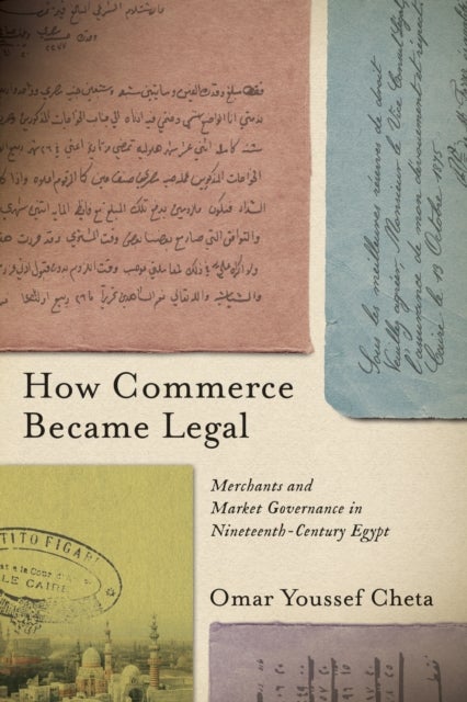 How Commerce Became Legal - Merchants and Market Governance in Nineteenth-Century Egypt