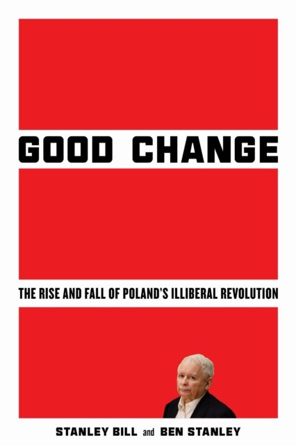 Good Change - The Rise and Fall of Poland's Illiberal Revolution