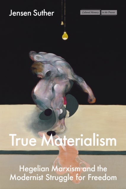 True Materialism - Hegelian Marxism and the Modernist Struggle for Freedom
