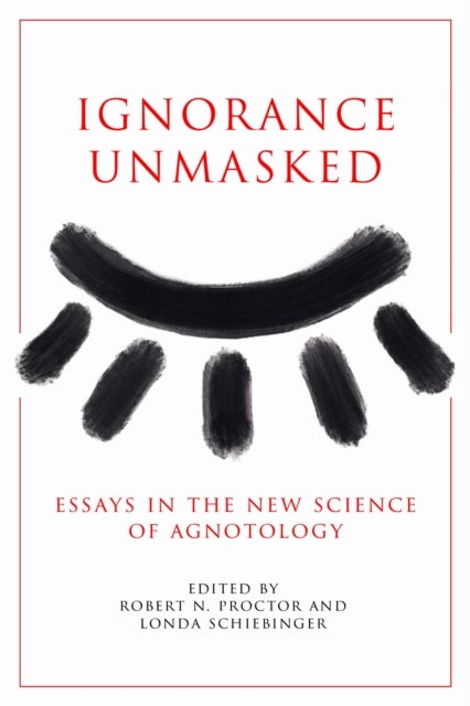 Ignorance Unmasked - Essays in the New Science of Agnotology