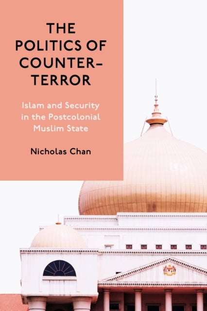 The Politics of Counter-Terror - Islam and Security in the Postcolonial Muslim State