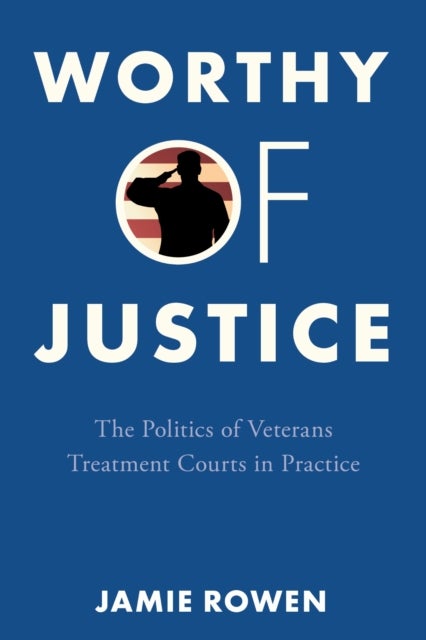 Worthy of Justice - The Politics of Veterans Treatment Courts in Practice