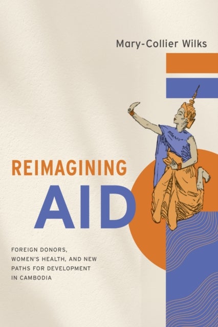 Reimagining Aid - Foreign Donors, Women's Health, and New Paths for Development in Cambodia