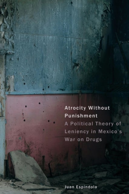 Atrocity Without Punishment - A Political Theory of Leniency in Mexico's War on Drugs