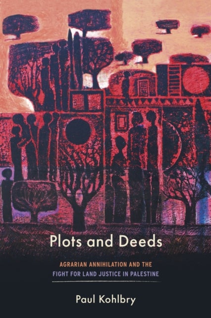 Plots and Deeds - Agrarian Annihilation and the Fight for Land Justice in Palestine