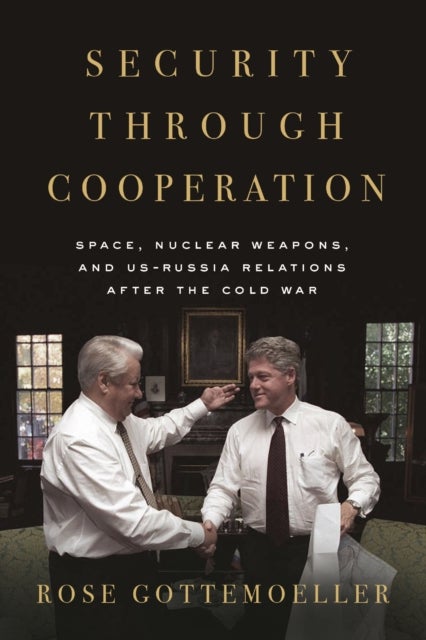Security Through Cooperation - Space, Nuclear Weapons, and US-Russia Relations After the Cold War