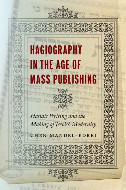 Hagiography in the Age of Mass Publishing - Hasidic Writing and the Making of Jewish Modernity
