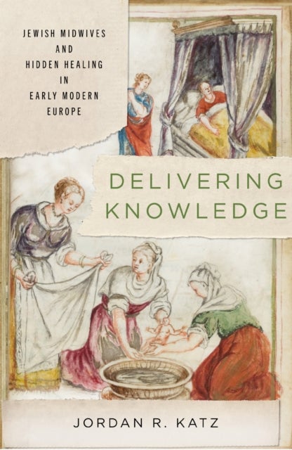 Delivering Knowledge - Jewish Midwives and Hidden Healing in Early Modern Europe