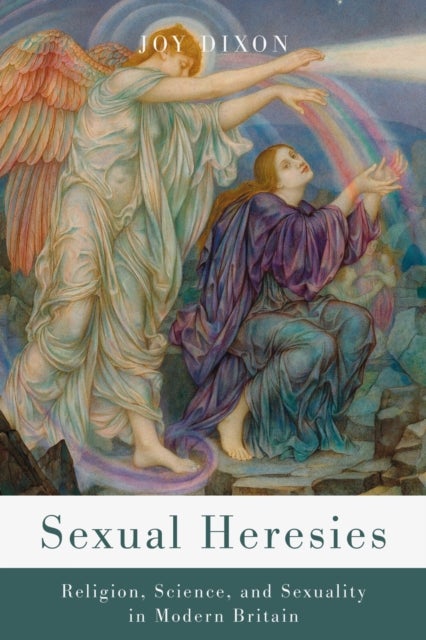 Sexual Heresies - Religion, Science, and Sexuality in Modern Britain