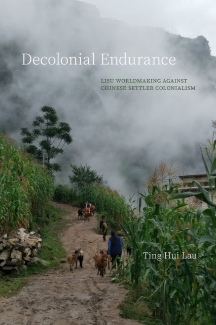Decolonial Endurance - Lisu Worldmaking Against Chinese Settler Colonialism