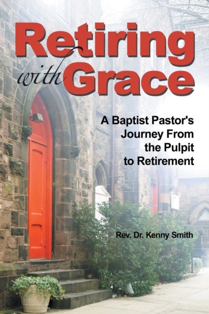 Retiring With Grace - A Baptist Pastor's Journey From the Pulpit to Retirement