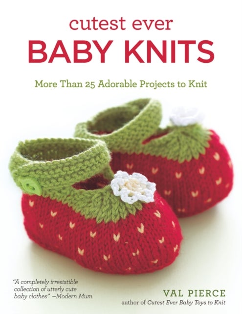 Cutest Ever Baby Knits - More Than 25 Adorable Projects to Knit