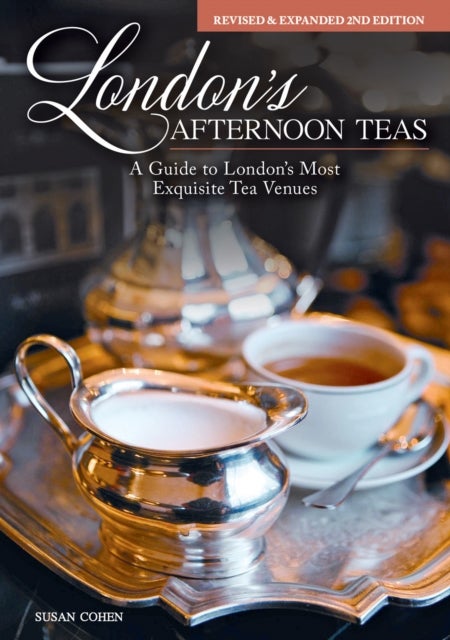 London's Afternoon Teas, Updated Edition - A Guide to the Most Exquisite Tea Venues in London