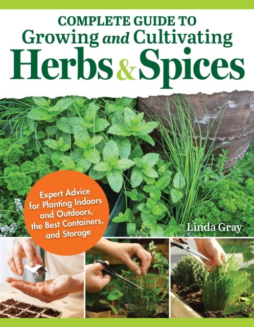 Complete Guide to Growing and Cultivating Herbs and Spices - Expert Advice for Planting Indoors and Outdoors, the Best Containers, and Storage