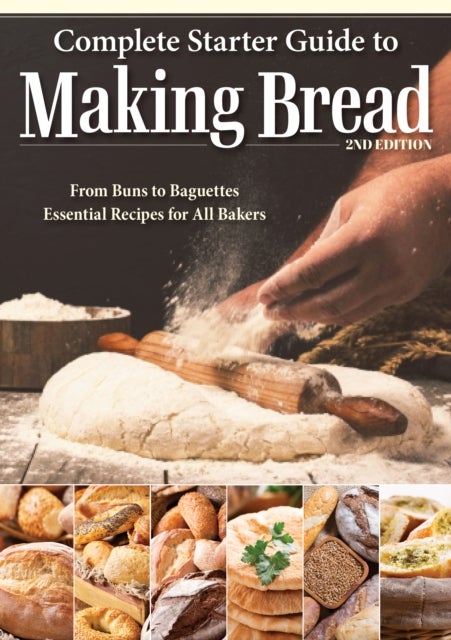 Complete Starter Guide to Making Bread - From Buns to Baguettes, Essential Recipes for All Bakers