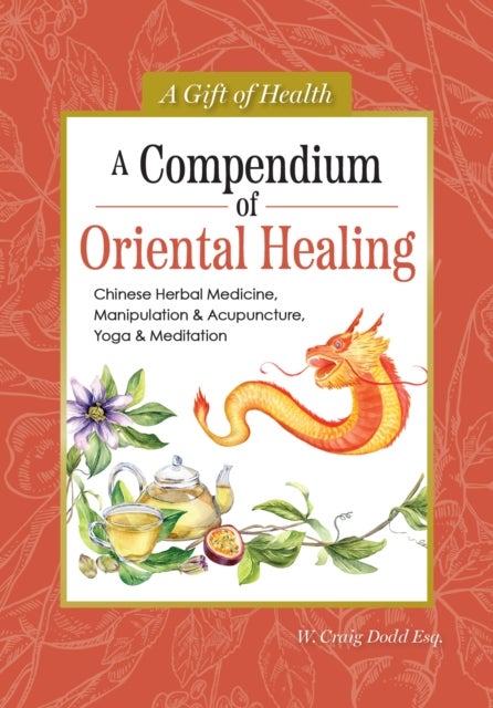 A Compendium of Oriental Healing - Chinese Herbal Medicine, Manipulation & Acupuncture, Yoga & Meditation