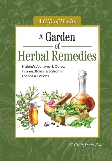A Garden of Herbal Remedies - Nature's Alchemy & Cures, Tisanes, Balms & Balsams, Lotions & Potions