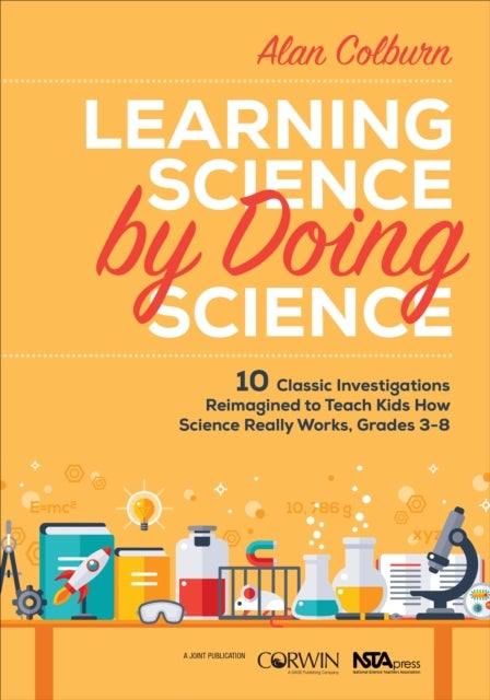 Learning Science by Doing Science - 10 Classic Investigations Reimagined to Teach Kids How Science Really Works, Grades 3-8