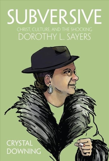 Subversive - Christ, Culture, and the Shocking Dorothy L. Sayers