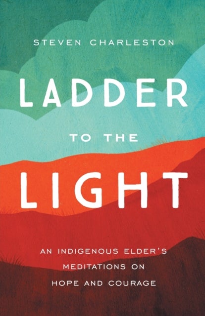 Ladder to the Light - An Indigenous Elder's Meditations on Hope and Courage