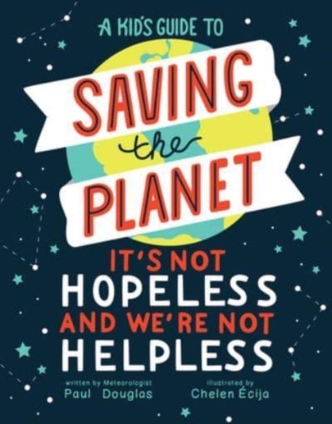 A Kid's Guide to Saving the Planet - It's Not Hopeless and We're Not Helpless