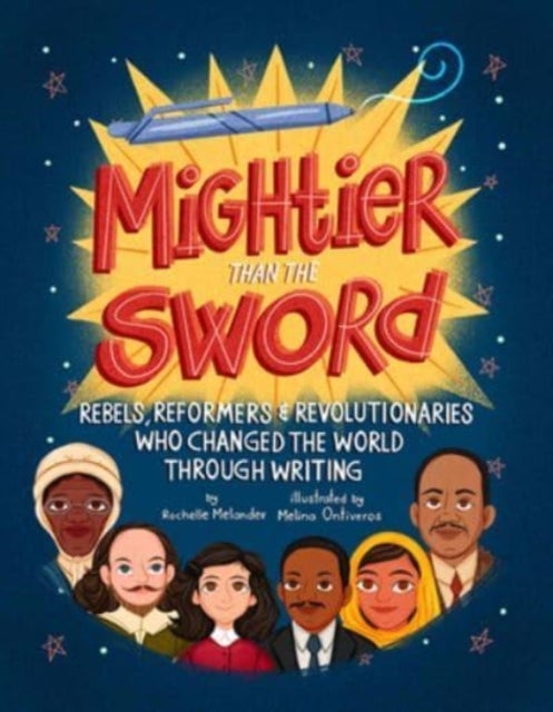Mightier Than the Sword - Rebels, Reformers, and Revolutionaries Who Changed the World Through Writing