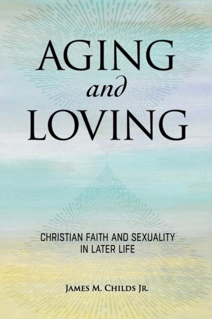 Aging and Loving - Christian Faith and Sexuality in Later Life