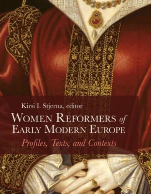 Women Reformers of Early Modern Europe - Profiles, Texts, and Contexts