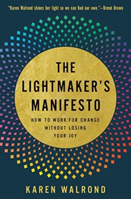 The Lightmaker's Manifesto - How to Work for Change without Losing Your Joy