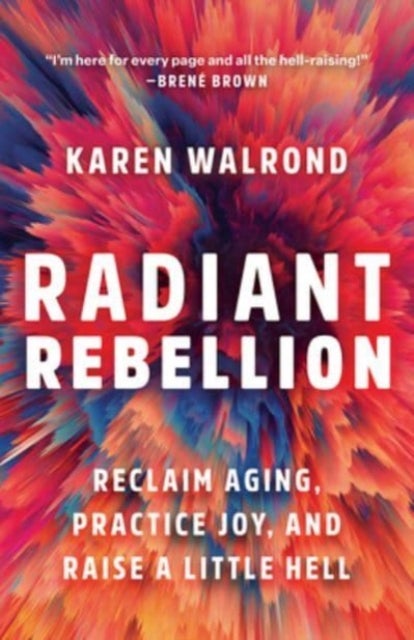 Radiant Rebellion - Reclaim Aging, Practice Joy, and Raise a Little Hell