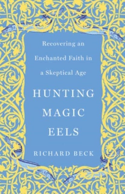 Hunting Magic Eels - Recovering an Enchanted Faith in a Skeptical Age