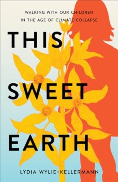 This Sweet Earth - Walking with Our Children in the Age of Climate Collapse