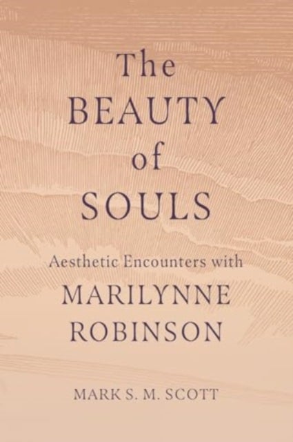 The Beauty of Souls - Aesthetic Encounters with Marilynne Robinson