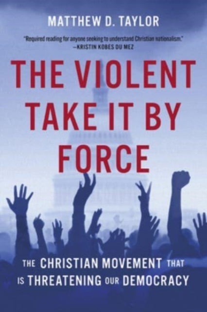 The Violent Take It by Force - The Christian Movement That Is Threatening Our Democracy