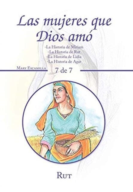 Las Mujeres Que Dios Amo - -La Historia De Miriam -La Historia De Rut -La Historia De Lidia -La Historia De Agar