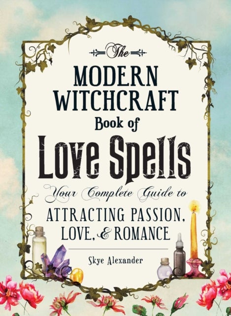 The Modern Witchcraft Book of Love Spells - Your Complete Guide to Attracting Passion, Love, and Romance