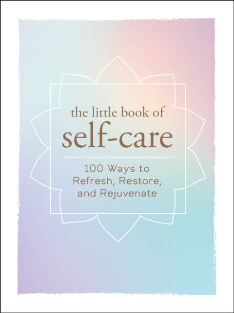 The Little Book of Self-Care - 200 Ways to Refresh, Restore, and Rejuvenate