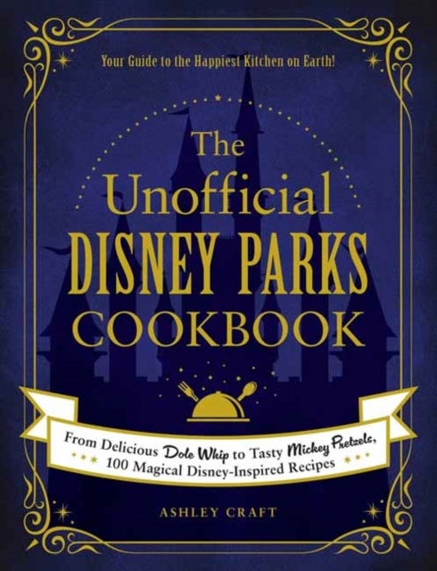 The Unofficial Disney Parks Cookbook - From Delicious Dole Whip to Tasty Mickey Pretzels, 100 Magical Disney-Inspired Recipes