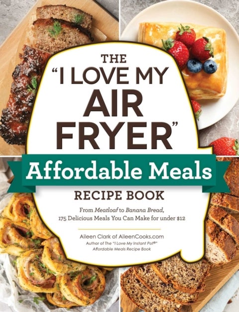 The 'I Love My Air Fryer' Affordable Meals Recipe Book - From Meatloaf to Banana Bread, 175 Delicious Meals You Can Make for under $12