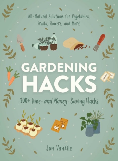 Gardening Hacks - 300+ Time and Money Saving Hacks