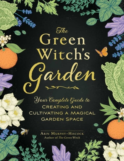 The Green Witch's Garden - Your Complete Guide to Creating and Cultivating a Magical Garden Space