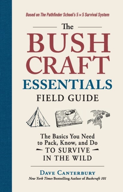 The Bushcraft Essentials Field Guide - The Basics You Need to Pack, Know, and Do to Survive in the Wild