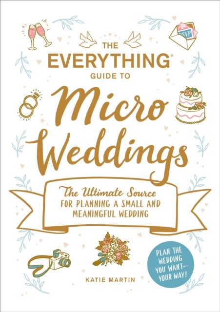 The Everything Guide to Micro Weddings - The Ultimate Source for Planning a Small and Meaningful Wedding