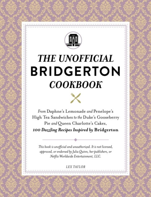The Unofficial Bridgerton Cookbook - From The Viscount's Mushroom Miniatures and The Royal Wedding Oysters to Debutante Punch and The Duke's Favorite Gooseberry Pie, 100 Dazzling Recipes Inspired by Bridgerton