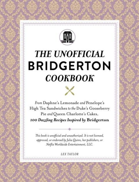 The Unofficial Bridgerton Cookbook - From The Viscount's Mushroom Miniatures and The Royal Wedding Oysters to Debutante Punch and The Duke's Favorite Gooseberry Pie, 100 Dazzling Recipes Inspired by Bridgerton