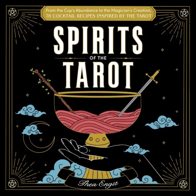 Spirits of the Tarot - From The Cups' Abundance to The Magician's Creation, 78 Cocktail Recipes Inspired by the Tarot